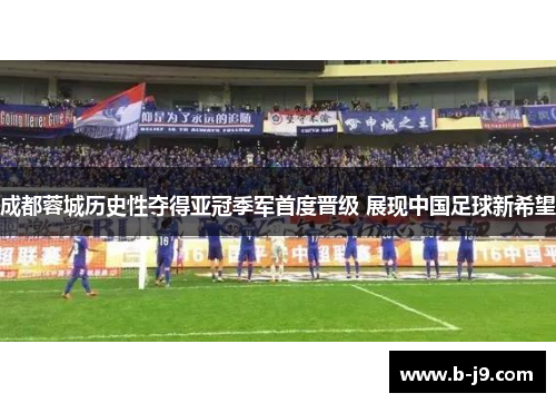 成都蓉城历史性夺得亚冠季军首度晋级 展现中国足球新希望